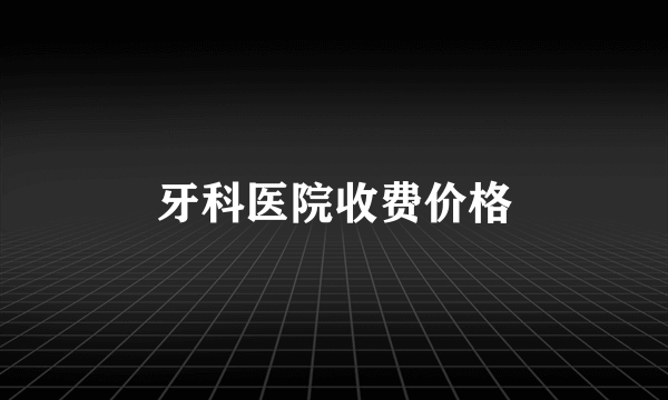 牙科医院收费价格