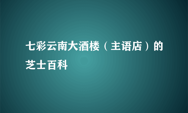 七彩云南大酒楼（主语店）的芝士百科