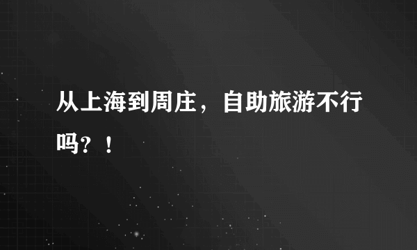 从上海到周庄，自助旅游不行吗？！