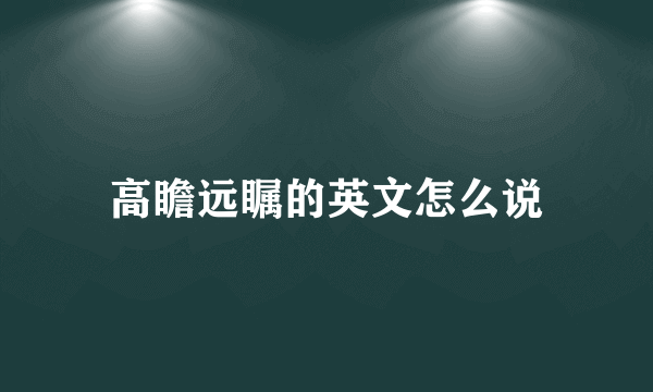 高瞻远瞩的英文怎么说