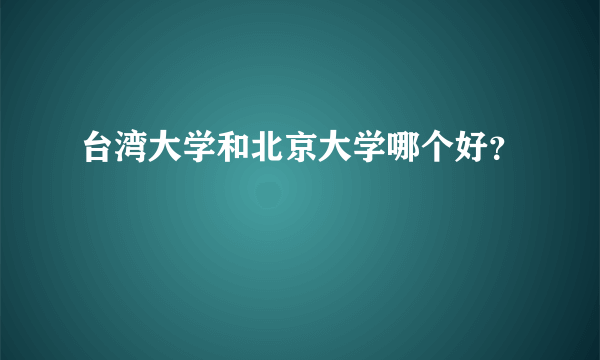 台湾大学和北京大学哪个好？