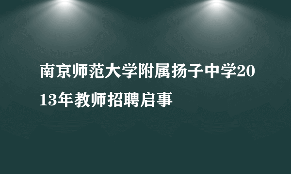 南京师范大学附属扬子中学2013年教师招聘启事