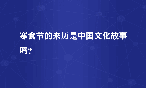 寒食节的来历是中国文化故事吗？