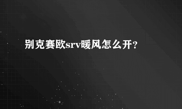 别克赛欧srv暖风怎么开？