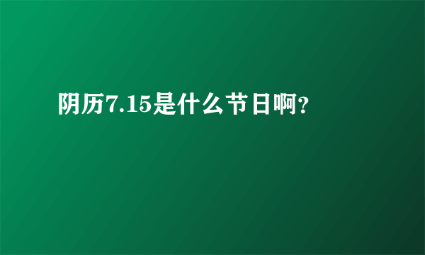 阴历7.15是什么节日啊？