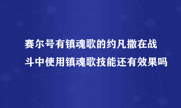 赛尔号有镇魂歌的约凡撒在战斗中使用镇魂歌技能还有效果吗