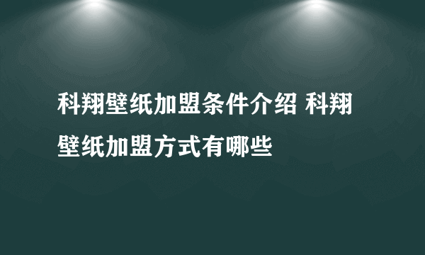 科翔壁纸加盟条件介绍 科翔壁纸加盟方式有哪些