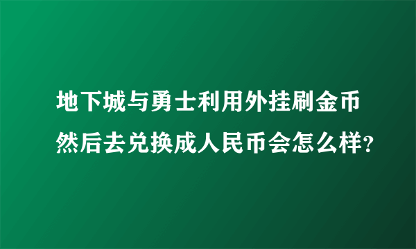 地下城与勇士利用外挂刷金币然后去兑换成人民币会怎么样？