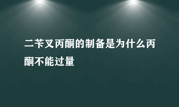 二苄叉丙酮的制备是为什么丙酮不能过量