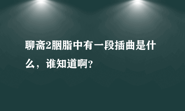 聊斋2胭脂中有一段插曲是什么，谁知道啊？