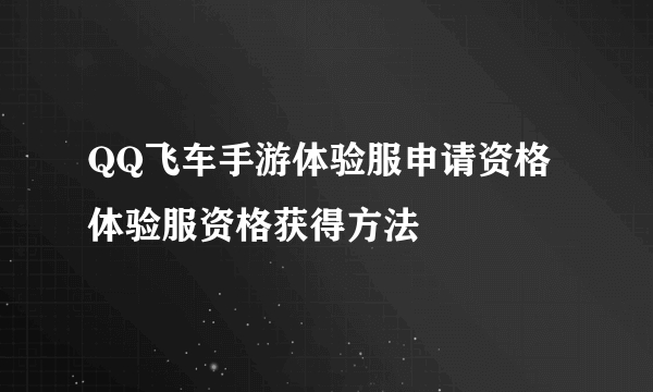 QQ飞车手游体验服申请资格 体验服资格获得方法