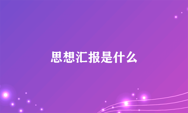 思想汇报是什么