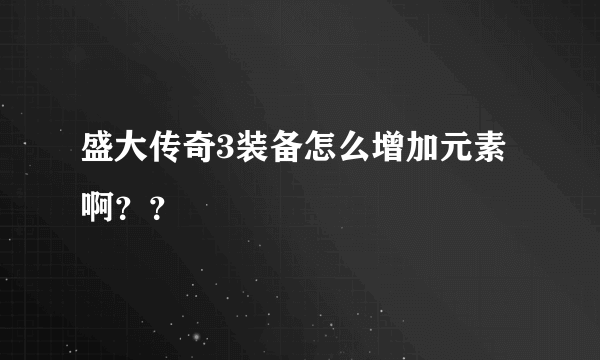 盛大传奇3装备怎么增加元素啊？？