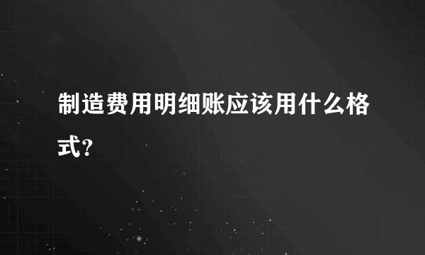 制造费用明细账应该用什么格式？