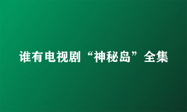 谁有电视剧“神秘岛”全集