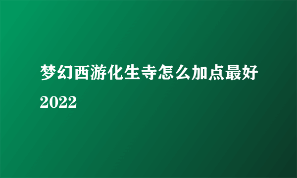 梦幻西游化生寺怎么加点最好2022