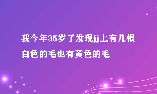 我今年35岁了发现jj上有几根白色的毛也有黄色的毛