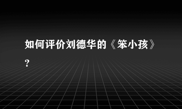 如何评价刘德华的《笨小孩》？