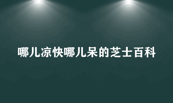 哪儿凉快哪儿呆的芝士百科