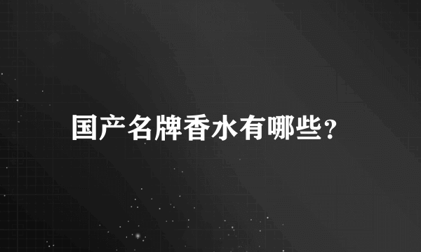 国产名牌香水有哪些？