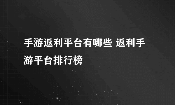手游返利平台有哪些 返利手游平台排行榜