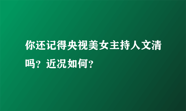 你还记得央视美女主持人文清吗？近况如何？