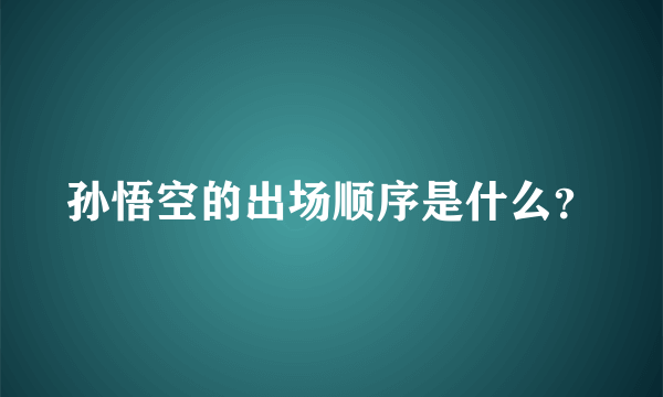 孙悟空的出场顺序是什么？