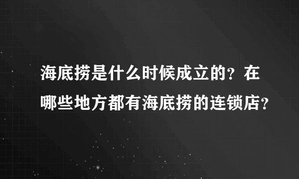 海底捞是什么时候成立的？在哪些地方都有海底捞的连锁店？