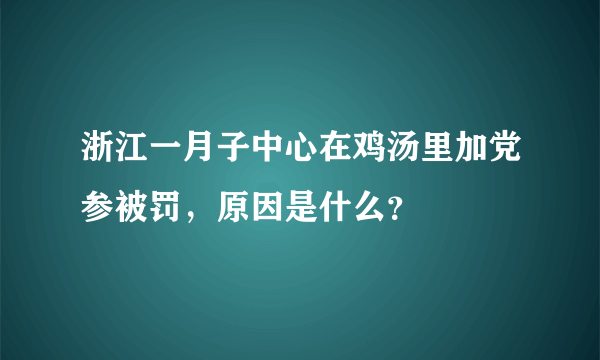 浙江一月子中心在鸡汤里加党参被罚，原因是什么？