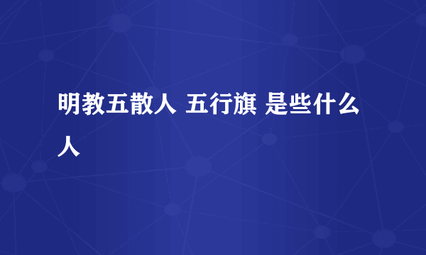 明教五散人 五行旗 是些什么人