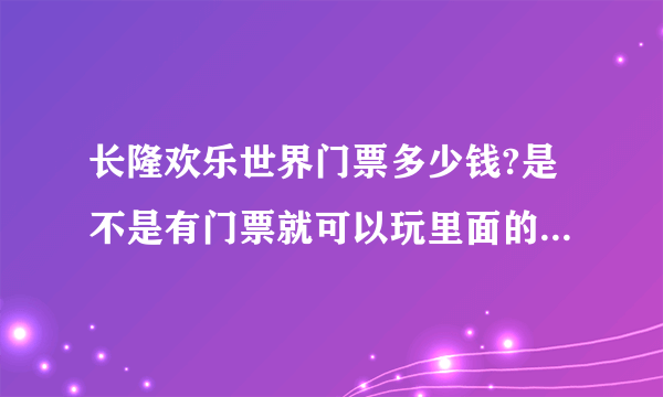 长隆欢乐世界门票多少钱?是不是有门票就可以玩里面的游戏项目?门票包括哪些消费?里面有什么好玩的?