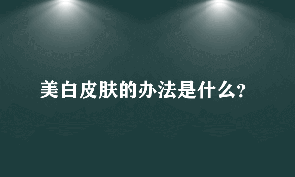 美白皮肤的办法是什么？