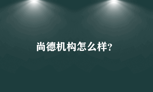 尚德机构怎么样？