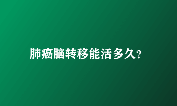 肺癌脑转移能活多久？