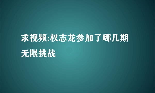求视频:权志龙参加了哪几期无限挑战