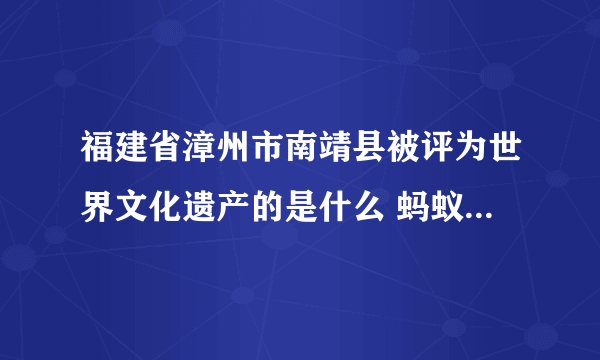 福建省漳州市南靖县被评为世界文化遗产的是什么 蚂蚁新村小课堂10月24日答案