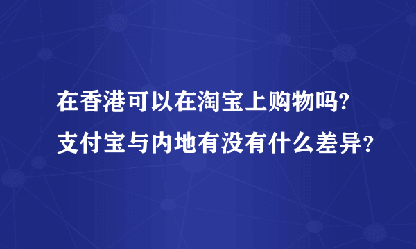 在香港可以在淘宝上购物吗?支付宝与内地有没有什么差异？