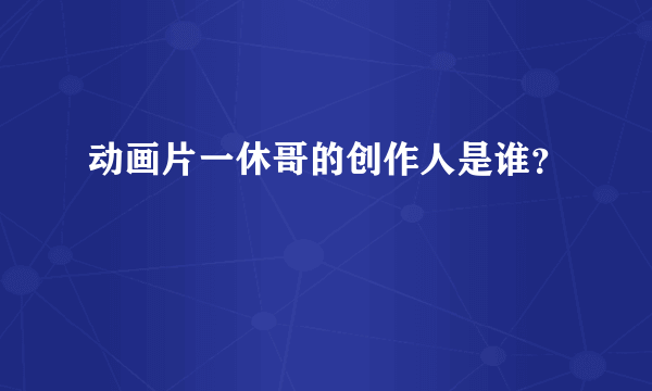 动画片一休哥的创作人是谁？