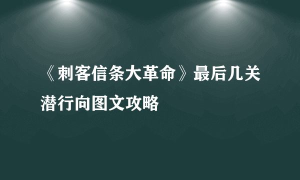 《刺客信条大革命》最后几关潜行向图文攻略
