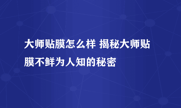 大师贴膜怎么样 揭秘大师贴膜不鲜为人知的秘密