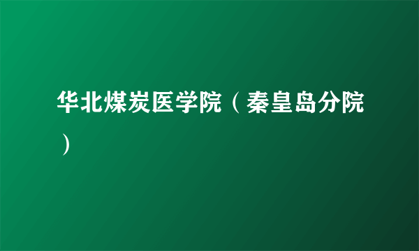 华北煤炭医学院（秦皇岛分院）