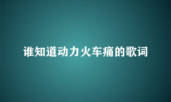 谁知道动力火车痛的歌词