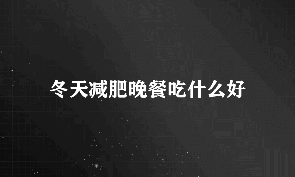 冬天减肥晚餐吃什么好