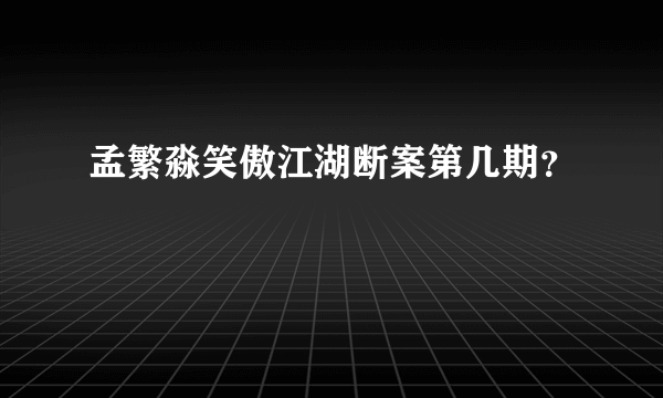 孟繁淼笑傲江湖断案第几期？