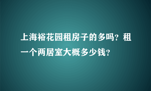 上海裕花园租房子的多吗？租一个两居室大概多少钱？