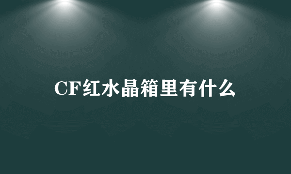 CF红水晶箱里有什么