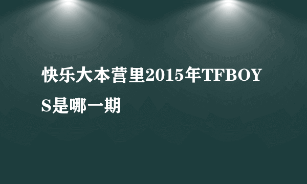 快乐大本营里2015年TFBOYS是哪一期