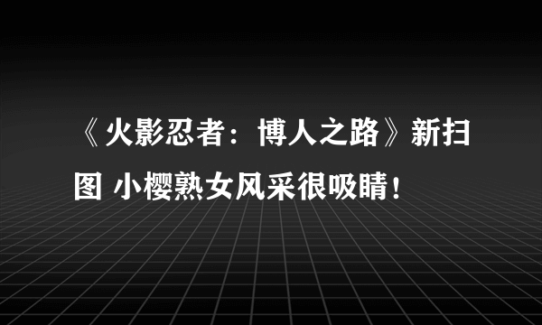 《火影忍者：博人之路》新扫图 小樱熟女风采很吸睛！