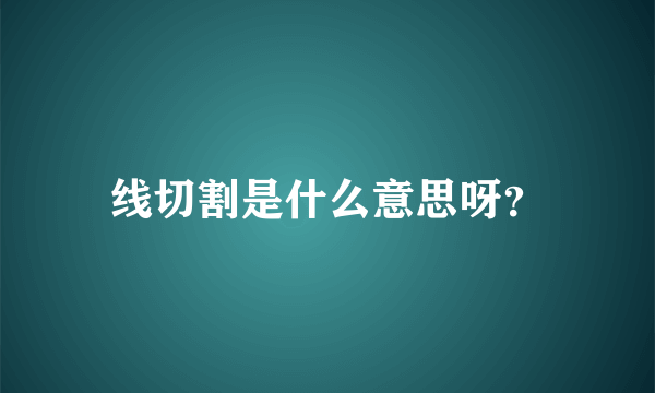 线切割是什么意思呀？