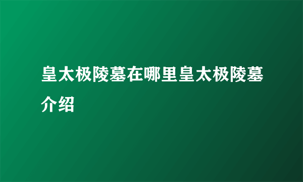 皇太极陵墓在哪里皇太极陵墓介绍